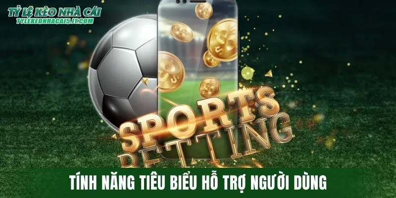 Tính năng tiêu biểu hỗ trợ người dùng