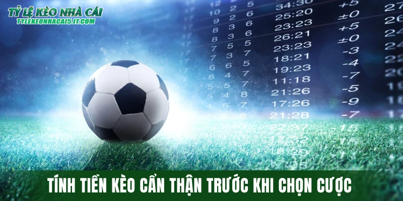 Tính tiền kèo cẩn thận trước khi chọn cược